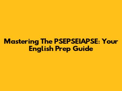 Mastering The PSEPSEIAPSE: Your English Prep Guide