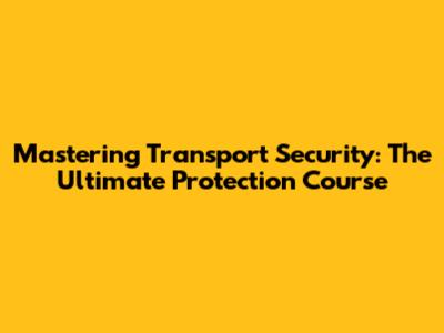 Mastering Transport Security: The Ultimate Protection Course