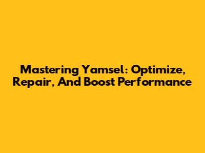 Mastering Yamsel: Optimize, Repair, And Boost Performance
