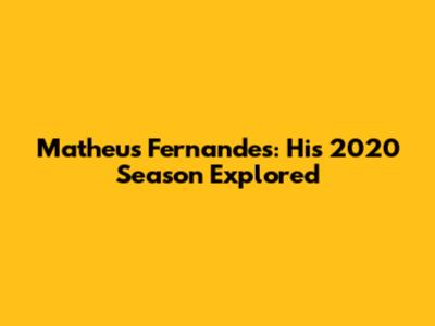 Matheus Fernandes: His 2020 Season Explored