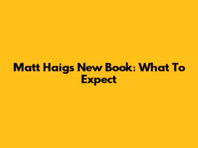 Matt Haig's New Book: What To Expect