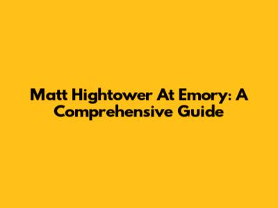 Matt Hightower At Emory: A Comprehensive Guide