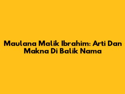 Maulana Malik Ibrahim: Arti Dan Makna Di Balik Nama