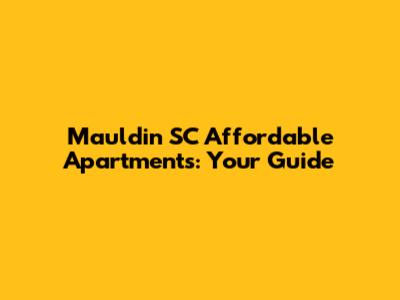 Mauldin SC Affordable Apartments: Your Guide