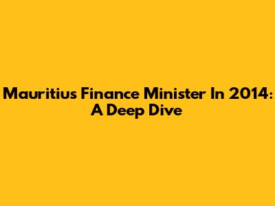 Mauritius' Finance Minister In 2014: A Deep Dive
