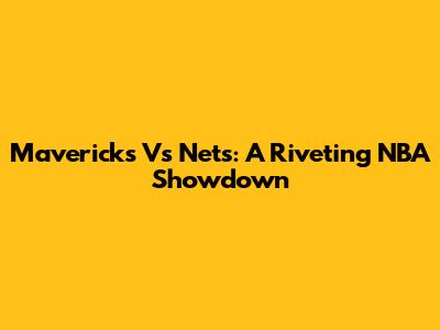 Mavericks Vs Nets: A Riveting NBA Showdown