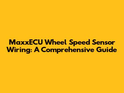 MaxxECU Wheel Speed Sensor Wiring: A Comprehensive Guide