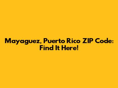Mayaguez, Puerto Rico ZIP Code: Find It Here!