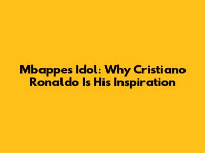 Mbappe's Idol: Why Cristiano Ronaldo Is His Inspiration