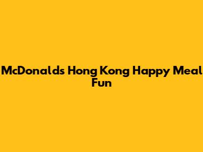 McDonald's Hong Kong Happy Meal Fun