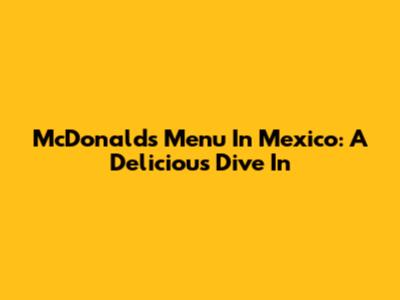 McDonald's Menu In Mexico: A Delicious Dive In