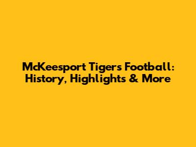 McKeesport Tigers Football: History, Highlights & More