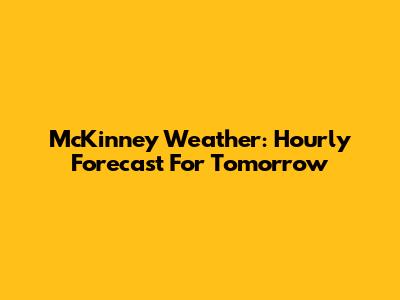 McKinney Weather: Hourly Forecast For Tomorrow