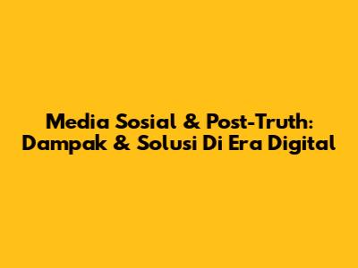 Media Sosial & Post-Truth: Dampak & Solusi Di Era Digital