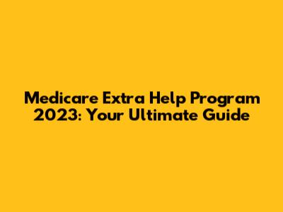 Medicare Extra Help Program 2023: Your Ultimate Guide