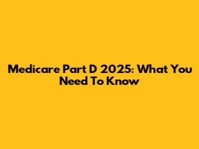 Medicare Part D 2025: What You Need To Know