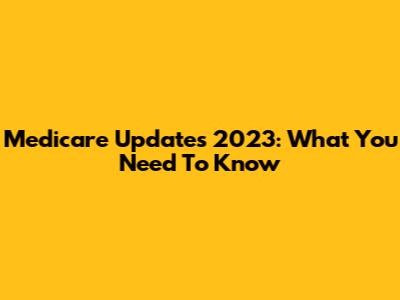 Medicare Updates 2023: What You Need To Know