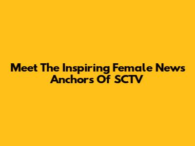 Meet The Inspiring Female News Anchors Of SCTV
