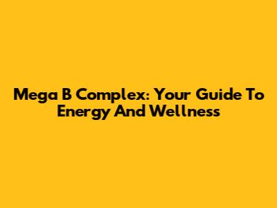 Mega B Complex: Your Guide To Energy And Wellness