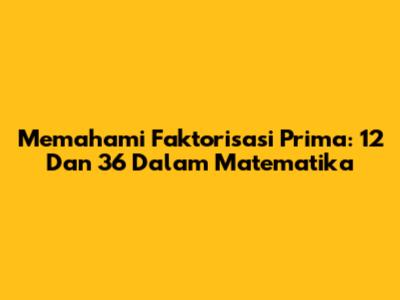 Memahami Faktorisasi Prima: 12 Dan 36 Dalam Matematika