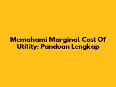 Memahami Marginal Cost Of Utility: Panduan Lengkap