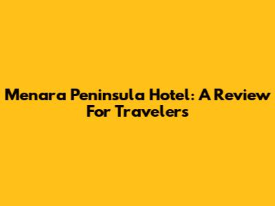 Menara Peninsula Hotel: A Review For Travelers