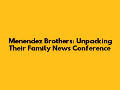 Menendez Brothers: Unpacking Their Family News Conference