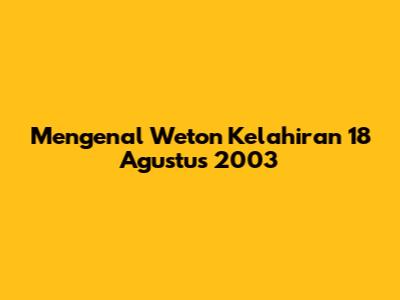 Mengenal Weton Kelahiran 18 Agustus 2003