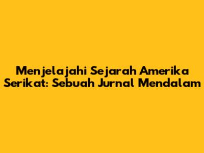 Menjelajahi Sejarah Amerika Serikat: Sebuah Jurnal Mendalam