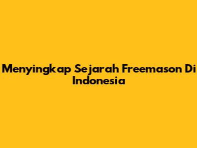 Menyingkap Sejarah Freemason Di Indonesia