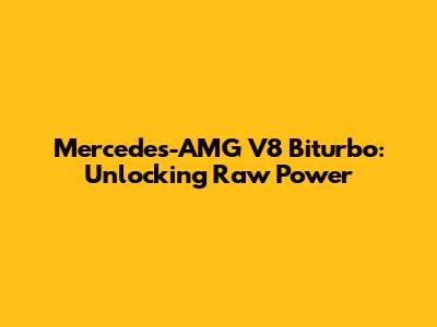 Mercedes-AMG V8 Biturbo: Unlocking Raw Power