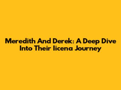 Meredith And Derek: A Deep Dive Into Their Iicena Journey