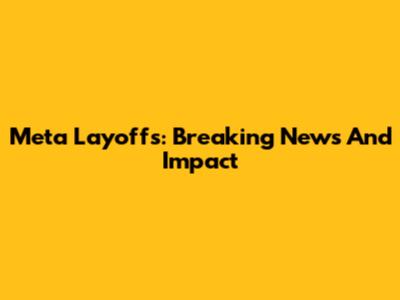 Meta Layoffs: Breaking News And Impact