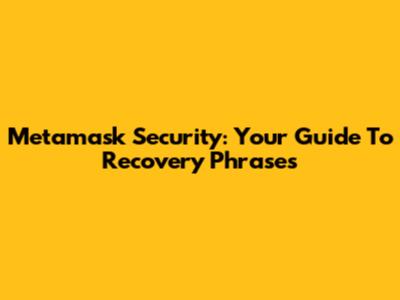 Metamask Security: Your Guide To Recovery Phrases