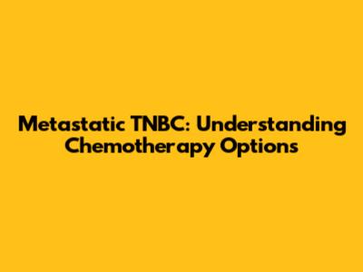 Metastatic TNBC: Understanding Chemotherapy Options