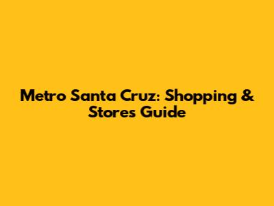 Metro Santa Cruz: Shopping & Stores Guide