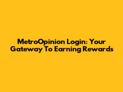 MetroOpinion Login: Your Gateway To Earning Rewards