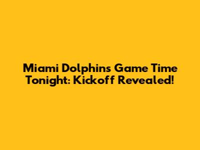 Miami Dolphins Game Time Tonight: Kickoff Revealed!