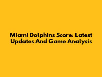 Miami Dolphins Score: Latest Updates And Game Analysis