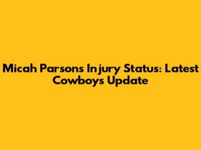 Micah Parsons' Injury Status: Latest Cowboys Update