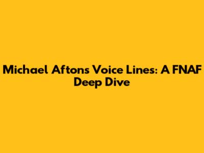 Michael Afton's Voice Lines: A FNAF Deep Dive