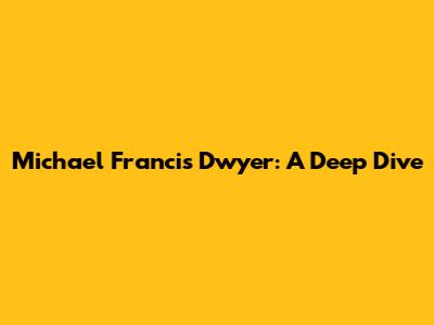 Michael Francis Dwyer: A Deep Dive