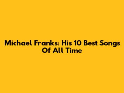 Michael Franks: His 10 Best Songs Of All Time