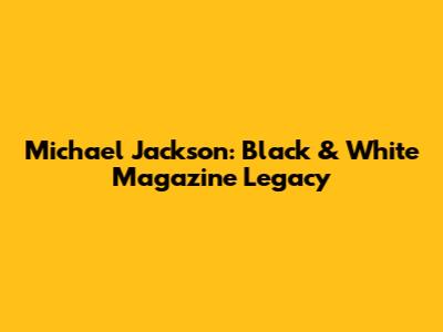 Michael Jackson: Black & White Magazine Legacy