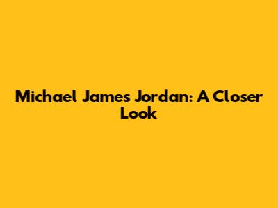 Michael James Jordan: A Closer Look