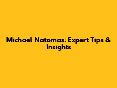 Michael Natomas: Expert Tips & Insights
