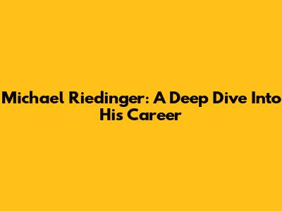 Michael Riedinger: A Deep Dive Into His Career