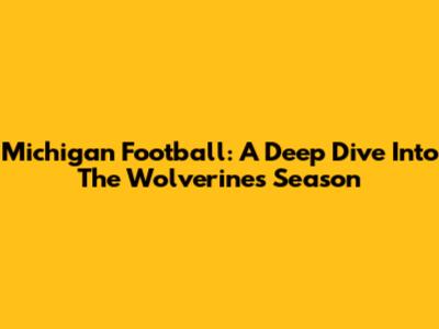 Michigan Football: A Deep Dive Into The Wolverines' Season