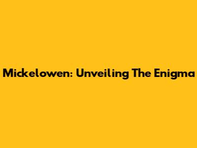 Mickelowen: Unveiling The Enigma