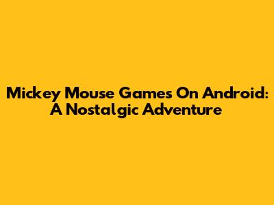 Mickey Mouse Games On Android: A Nostalgic Adventure